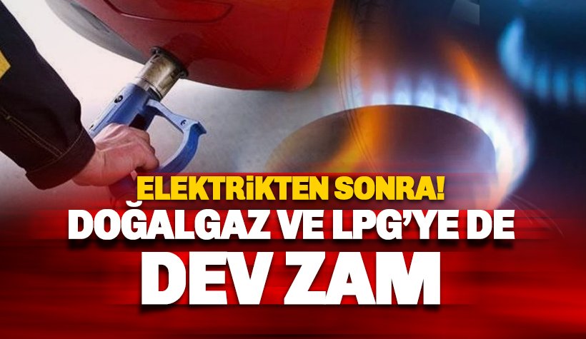 Son dakika: Doğalgaz ve LPG'ye de büyük zam