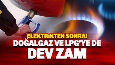 Son dakika: Doğalgaz ve LPG'ye de büyük zam