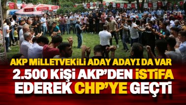 AKP milletvekili aday adayı 2 bin 500 kişiyle birlikte CHP’ye geçti