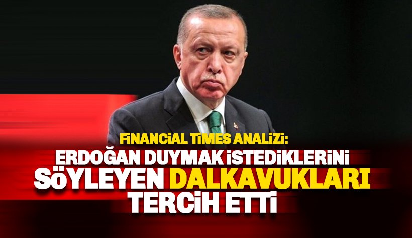 Financial Times'tan Erdoğan Analizi: Dalkavukları tercih etti