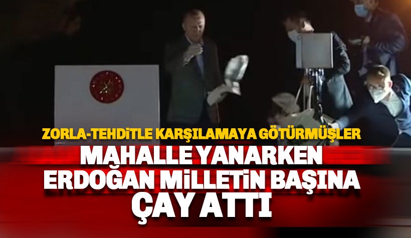 Mahalle Yanarken Erdoğan bakın kimlerin başına çay atmış