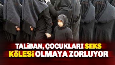 Taliban 12 yaşındaki çocukları seks kölesi olmaya zorluyor