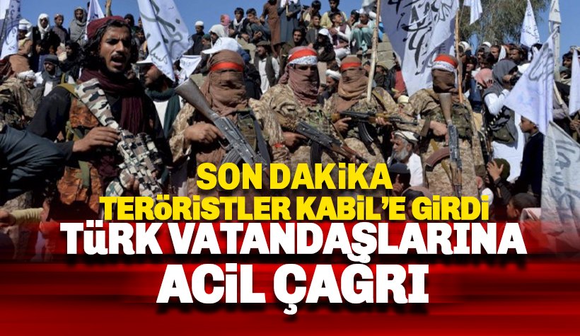 Taliban Kabil merkeze girdi: Türk vatandaşlarına ACİL çağrı