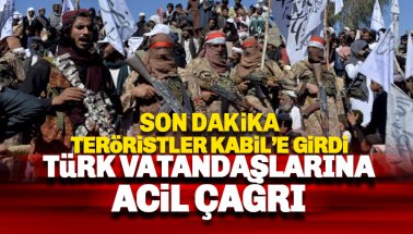 Taliban Kabil merkeze girdi: Türk vatandaşlarına ACİL çağrı