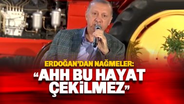 Erdoğan'dan nağmeler: Ahh bu hayat çekilmez
