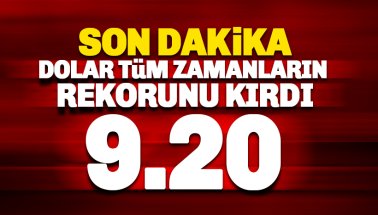 Dolar tüm zamanların rekorunu kırarak 9.20'yi aştı
