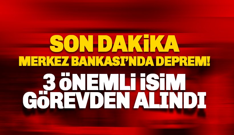 Merkez Bankası'nda deprem! 3 Önemli isim görevden alındı