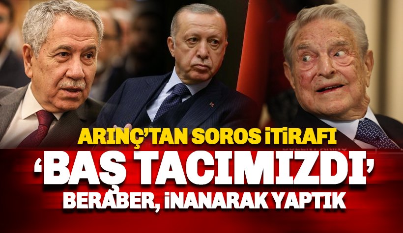 Arınç'tan itiraf: Soros baş tacımızdı. Bunu beraber inanarak yaptık!