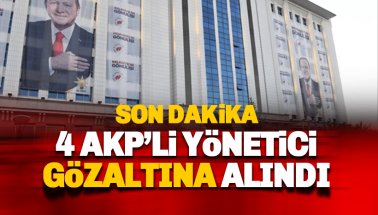 Son dakika: AKP'li 4 yönetici gözaltına alındı