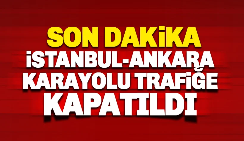 İstanbul-Ankara yolu trafiğe kapatıldı