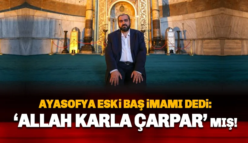 Ayasofya eski imamı konuştu: Allah karla çarpar