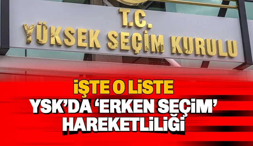 YSK'da Erken Seçim Hareketliliği: İşte o liste