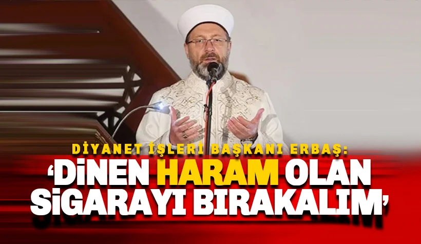 Diyanet İşleri Başkanı Ali Erbaş: Dinen haram olan sigarayı bırakalım