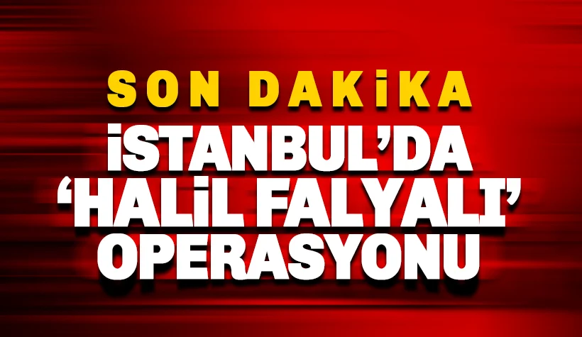 İstanbul'da Halil Falyalı operasyonu: Gözaltılar var