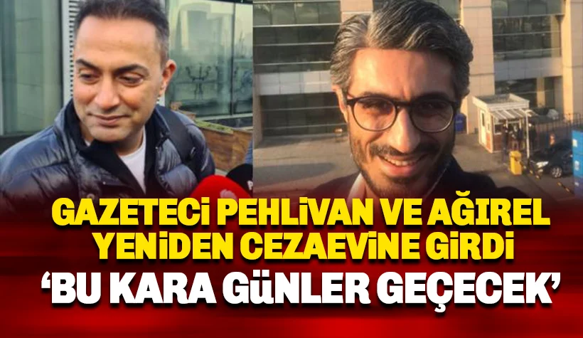 Son dakika: Gazeteciler Pehlivan ve Ağırel cezaevine girdi