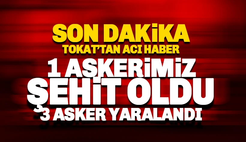 Son dakika: Tokat'tan acı haber; 1 şehit 3 asker yaralı