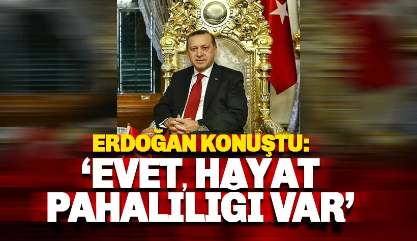 Erdoğan: Evet ülkemizde hayat pahalılığı var