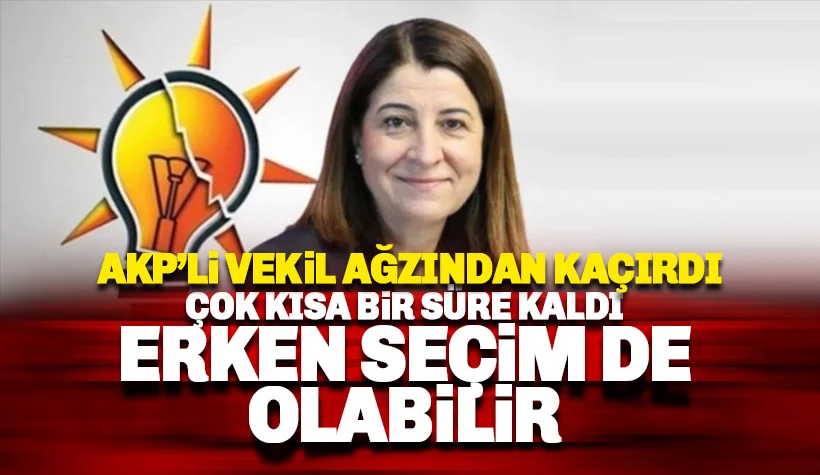 AKP'li vekil ağzından kaçırdı: Erken seçim de olabilir, kısa bir süremiz kaldı