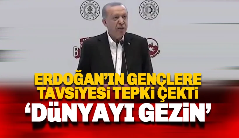 Erdoğan'ın gençlere tavsiyesi tepki çekti: Dünyayı gezin