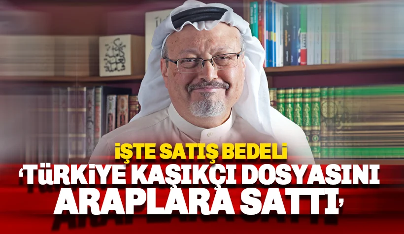 Türkiye, Kaşıkçı dosyasını Araplara parayla satmış! İşte bedeli