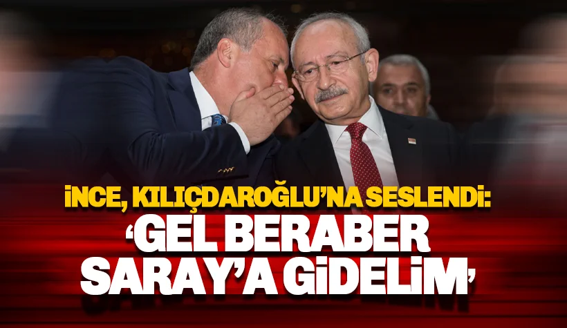İnce'den Kılıçdaroğlu'na çağrı: Birlikte Saray'a gidelim