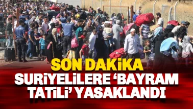 Son dakika: Suriyelilere bayramda 'Suriye tatili' yasaklandı