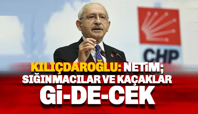 Kılıçdaroğlu: Kaçaklar ve Sığınmacılar konusunda netim. Gidecekler