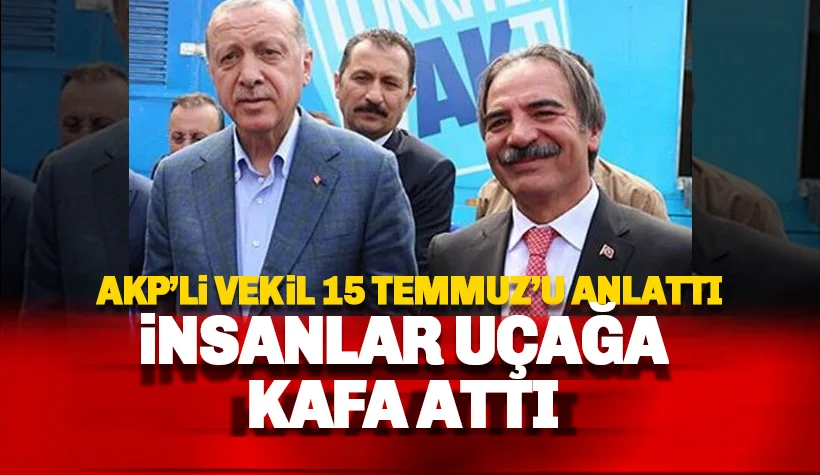 AKP'li Vekil 15 Temmuz'u anlattı: İnsanlar Uçağa Kafa Attı