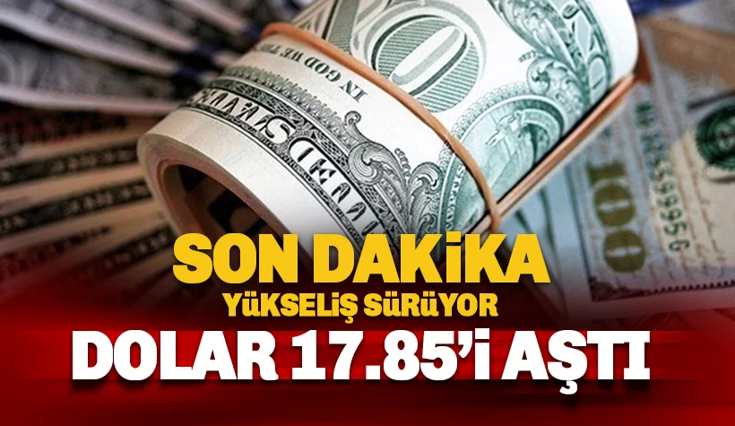 Çıkış sürüyor; dolar 17,85 liraya vurdu