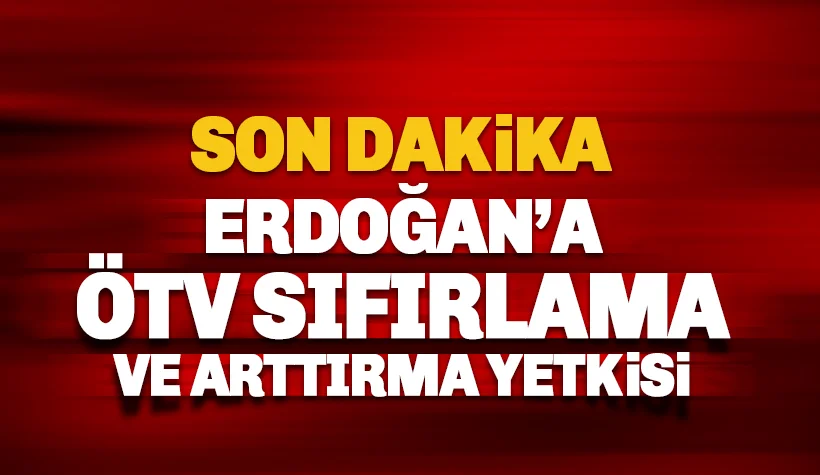Erdoğan'a ÖTV'yi sıfırlama yetkisi!