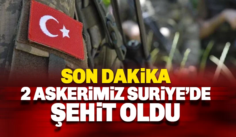 2 askerimiz Suriye'de şehit oldu