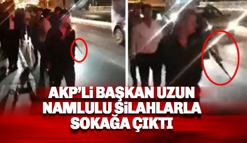 AKP'li Başkan uzun namlulu silahlarla sokağa çıktı!