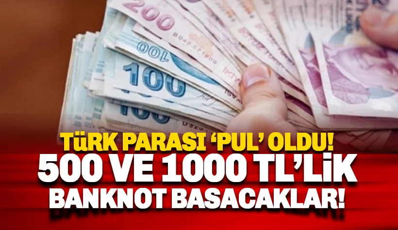Türk Lirası 'Pul' oldu: 500 ve 1000 TL'lik banknot basacaklar