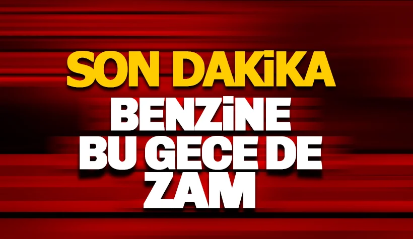 Benzine bu gece de zam var