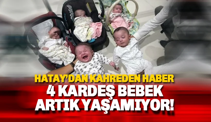 Kahreden haber: 4 kardeş bebek de artık yaşamıyor