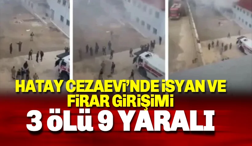 Hatay Cezaevi'de firar girişimi: İsyanı bastırıldı 3 ölü 9 yaralı