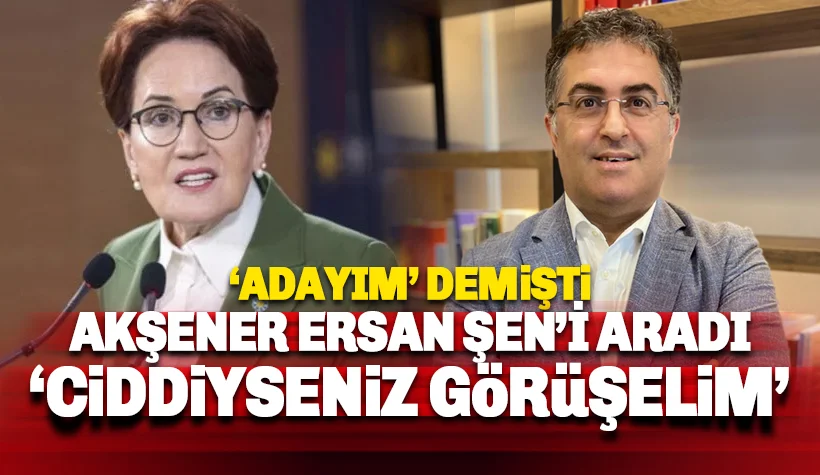 Meral Akşener 'Adayım' diyen Ersan Şen'i aradı: Görüşelim