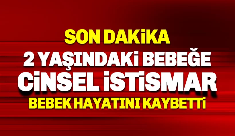 2 yaşındaki Nisa Nur bebeğe istismar: Hastanede hayatını kaybetti