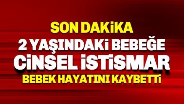 2 yaşındaki Nisa Nur bebeğe istismar: Hastanede hayatını kaybetti