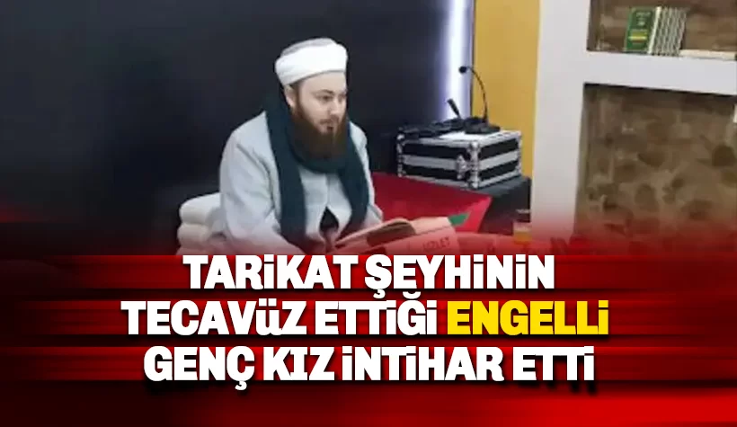 Tarikat Şeyhinin tecavüz ettiği zihinsel engelli genç kız intihar etti