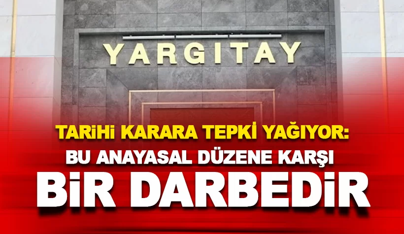 Yargıtay'a tepki yağıyor: Bu açık bir darbe girişimidir