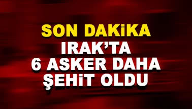 Son dakika.. Irak'ta 6 askerimiz daha şehit oldu