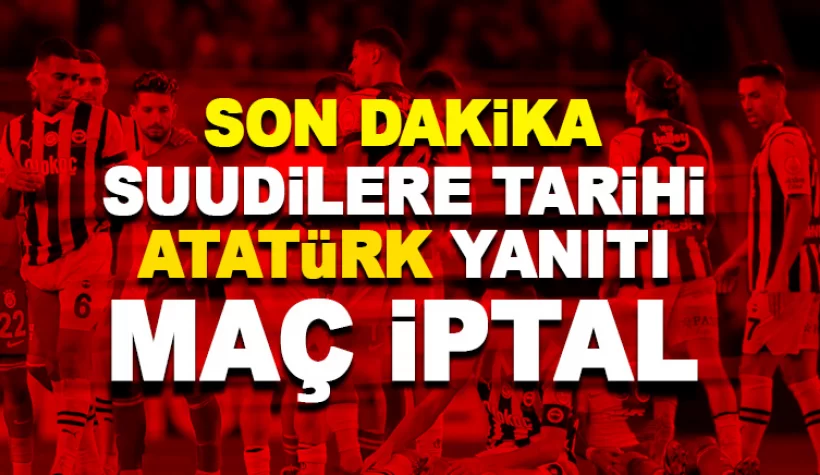 Son dakika: Suudilere tarihi Atatürk yanıtı: Süper Kupa maçı iptal