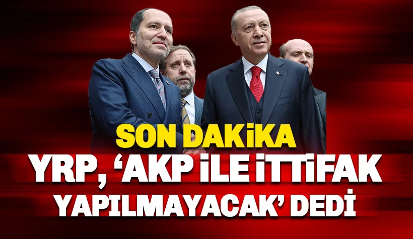 YRP Ak Parti il ittifak yapmayacaklarını açıkladı