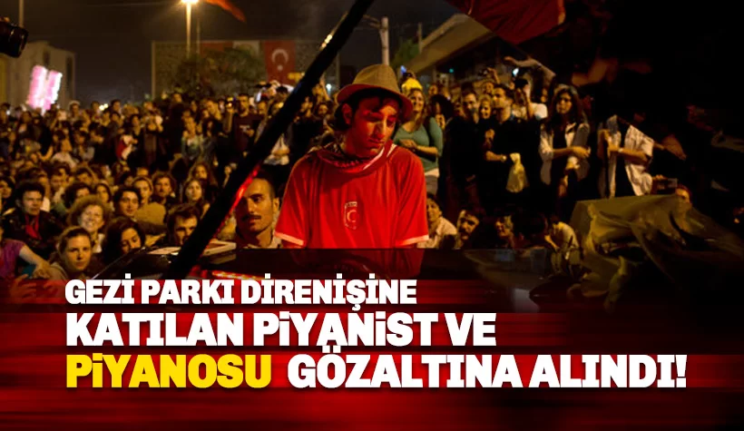 Gezi piyanisti ve piyanosu gözaltında