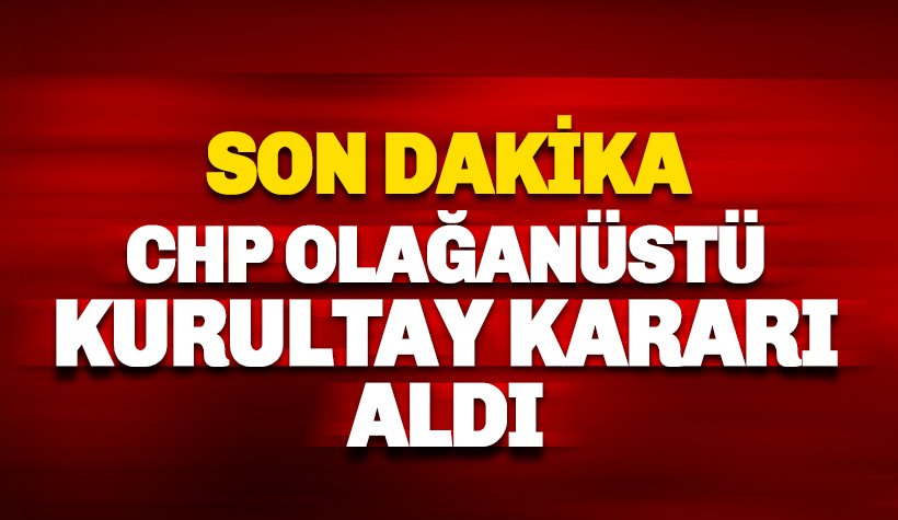 SON DAKİKA: CHP Olağanüstü Kurultaya gidiyor: İşte tarih
