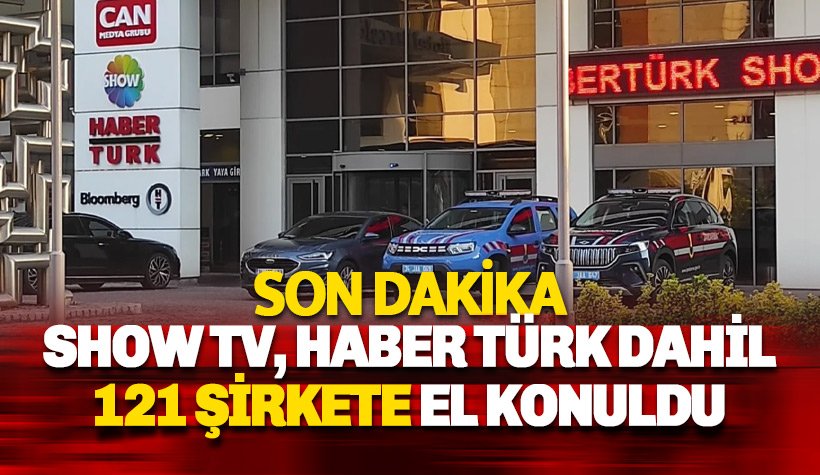 Can Holding'e ait Habertürk ve Show TV dahil 121 şirkete el konuldu!