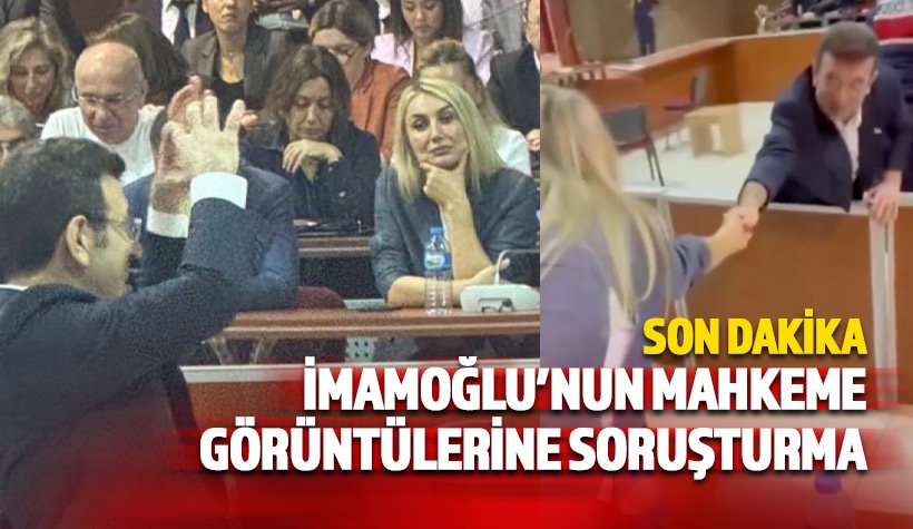 Ekrem İmamoğlu'nun mahkeme görüntülerine soruşturma