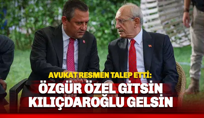 Avukat resmen 'Özel gitsin Kılıçdaroğlu gelsin' dedi