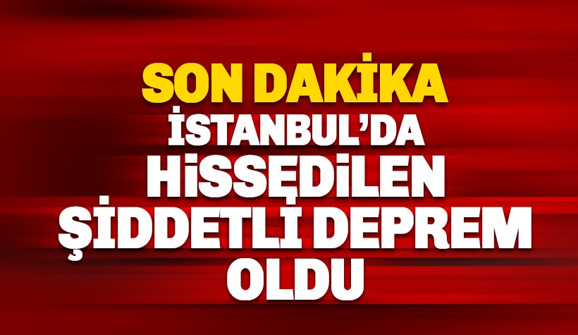 SON DAKİKA: Deprem oldu: İstanbul'da şiddetli sallandı